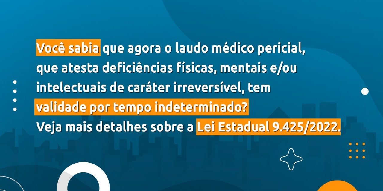 Laudo médico pericial que atesta deficiências físicas, mentais e/ou intelectuais de caráter irreversível terão validade por tempo indeterminado, como determina a lei estadual nº 9425