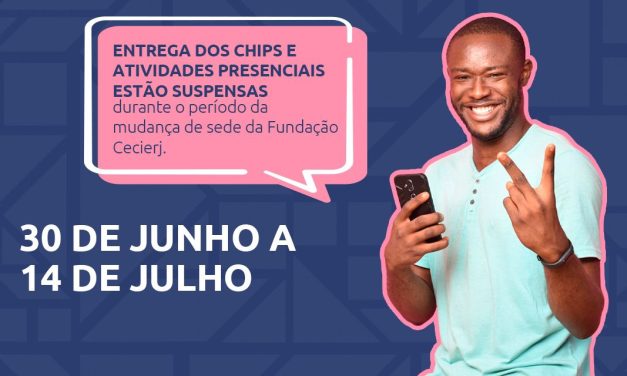 Entrega dos chips suspensa na sede da Fundação Cecierj durante o período de mudança (30/06 a 14/07)