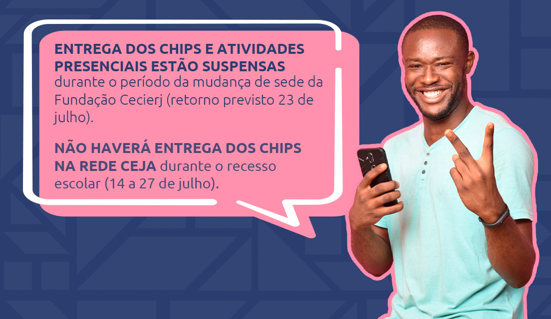 Entrega dos chips suspensa na sede da Fundação Cecierj durante o período de mudança (até 23 de julho) e durante o recesso escolar da Rede CEJA (14 a 27 de julho)