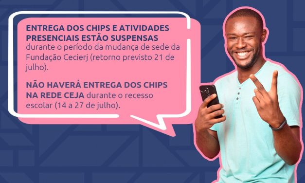 Entrega dos chips suspensa na sede da Fundação Cecierj durante o período de mudança (até 21 de julho) e durante o recesso escolar da Rede CEJA (14 a 27 de julho)