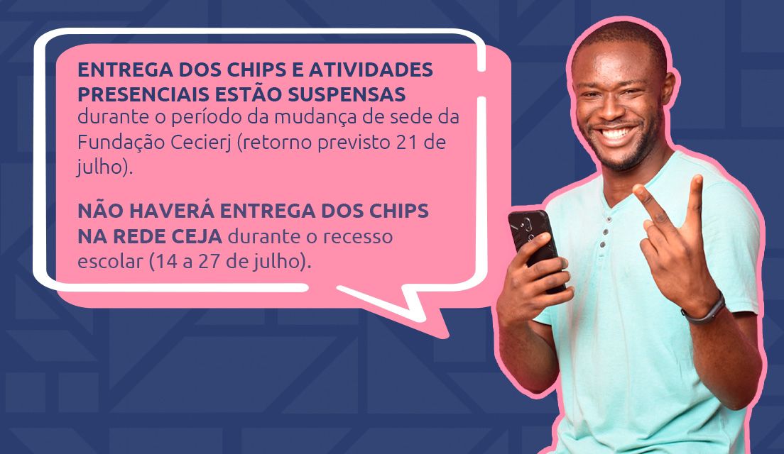 Entrega dos chips suspensa na sede da Fundação Cecierj durante o período de mudança (até 21 de julho) e durante o recesso escolar da Rede CEJA (14 a 27 de julho)